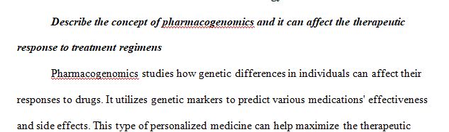 Describe the concept of pharmacogenomics and it can affect the therapeutic response to treatment regimens