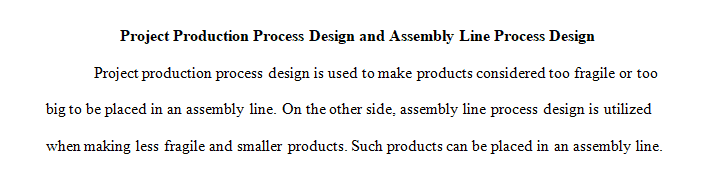 Compare and contrast a project production process design to an assembly line process design 