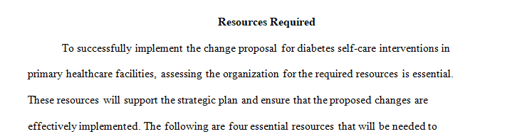 Work with your preceptor to assess the organization for required resources needed for the strategic plan if the change proposal were to be implemented.